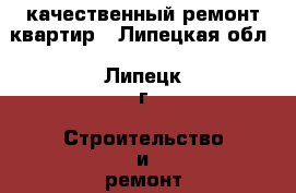 качественный ремонт квартир - Липецкая обл., Липецк г. Строительство и ремонт » Услуги   . Липецкая обл.,Липецк г.